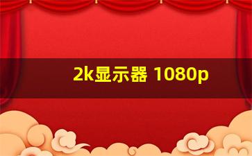 2k显示器 1080p